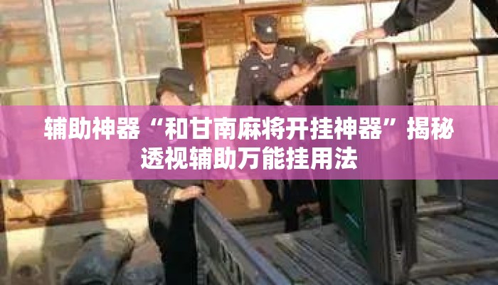 辅助神器“和甘南麻将开挂神器”揭秘透视辅助万能挂用法