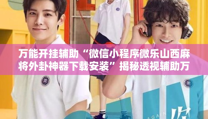 万能开挂辅助“微信小程序微乐山西麻将外卦神器下载安装	”揭秘透视辅助万能挂用法