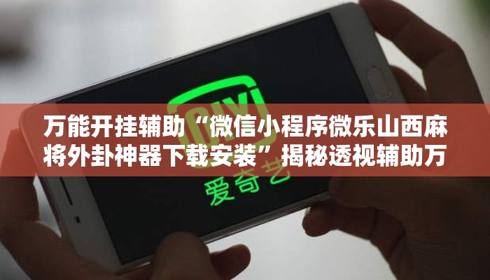 万能开挂辅助“微信小程序微乐山西麻将外卦神器下载安装”揭秘透视辅助万能挂用法