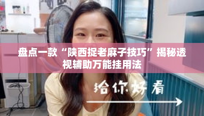 盘点一款“陕西捉老麻子技巧”揭秘透视辅助万能挂用法