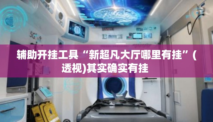 辅助开挂工具“新超凡大厅哪里有挂	”(透视)其实确实有挂 