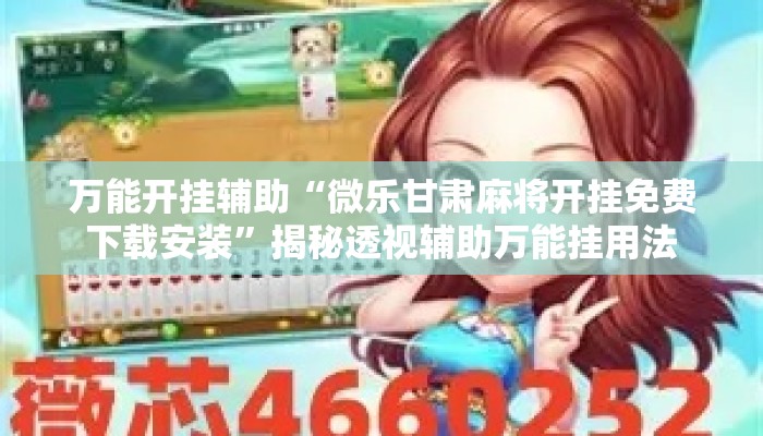 万能开挂辅助“微乐甘肃麻将开挂免费下载安装	”揭秘透视辅助万能挂用法