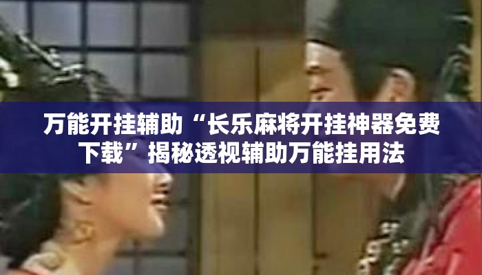 万能开挂辅助“长乐麻将开挂神器免费下载	”揭秘透视辅助万能挂用法