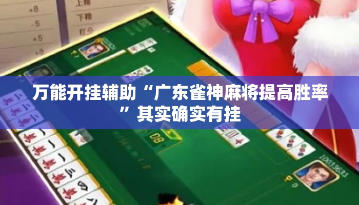 万能开挂辅助“广东雀神麻将提高胜率	”其实确实有挂