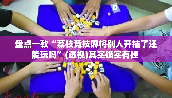 盘点一款“荔枝竞技麻将别人开挂了还能玩吗”(透视)其实确实有挂 