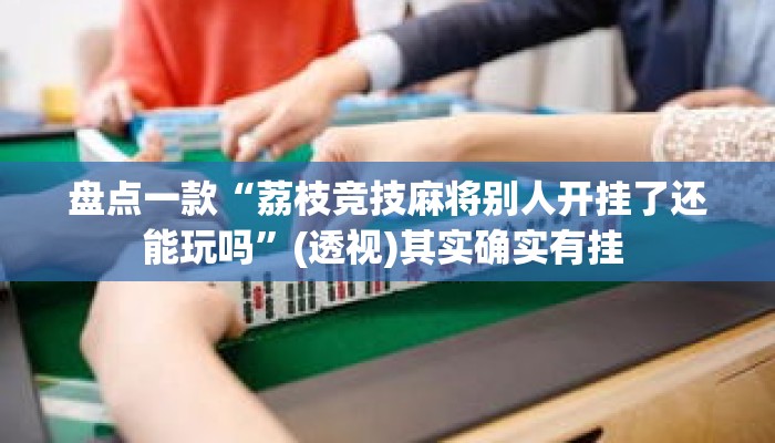 盘点一款“荔枝竞技麻将别人开挂了还能玩吗	”(透视)其实确实有挂 