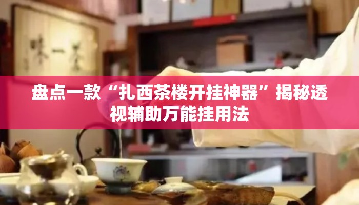 盘点一款“扎西茶楼开挂神器	”揭秘透视辅助万能挂用法