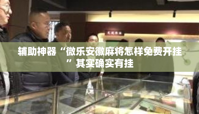 辅助神器“微乐安徽麻将怎样免费开挂”其实确实有挂
