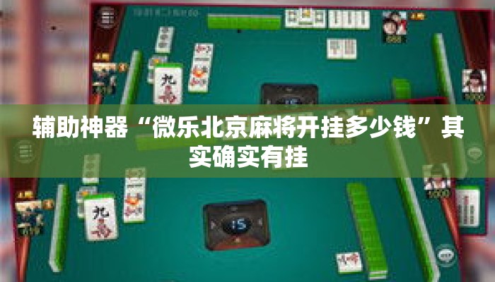 辅助神器“微乐北京麻将开挂多少钱”其实确实有挂