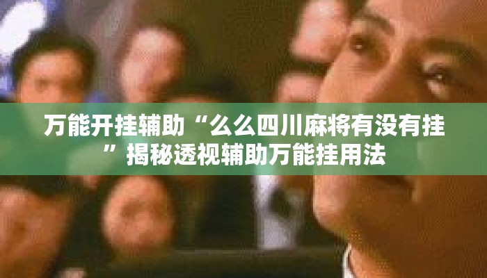 万能开挂辅助“么么四川麻将有没有挂”揭秘透视辅助万能挂用法