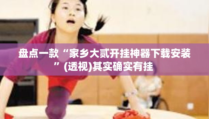 盘点一款“家乡大贰开挂神器下载安装”(透视)其实确实有挂 