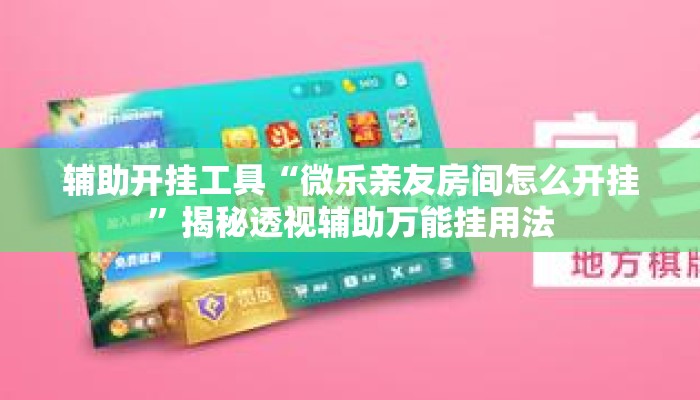 辅助开挂工具“微乐亲友房间怎么开挂	”揭秘透视辅助万能挂用法
