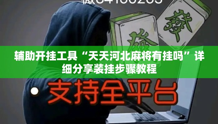 辅助开挂工具“天天河北麻将有挂吗	”详细分享装挂步骤教程