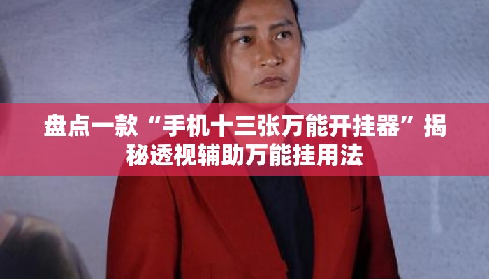 盘点一款“手机十三张万能开挂器	”揭秘透视辅助万能挂用法