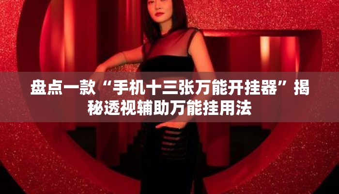 盘点一款“手机十三张万能开挂器”揭秘透视辅助万能挂用法