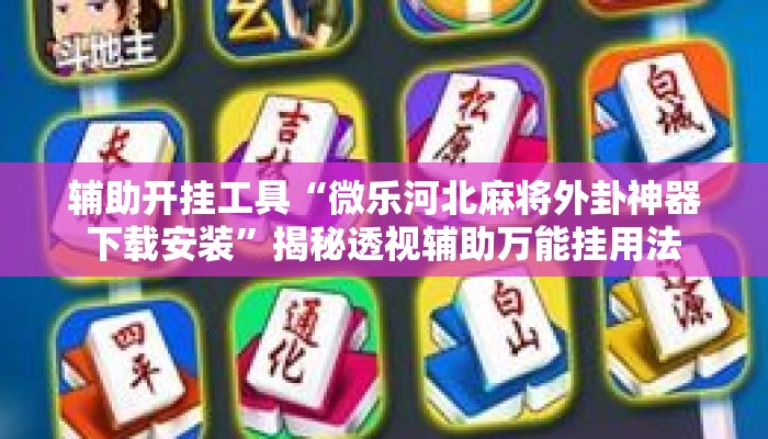 辅助开挂工具“微乐河北麻将外卦神器下载安装”揭秘透视辅助万能挂用法