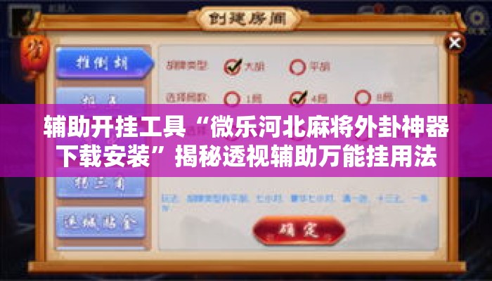 辅助开挂工具“微乐河北麻将外卦神器下载安装”揭秘透视辅助万能挂用法