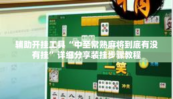 辅助开挂工具“中至常熟麻将到底有没有挂	”详细分享装挂步骤教程