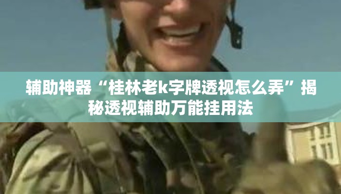 辅助神器“桂林老k字牌透视怎么弄	”揭秘透视辅助万能挂用法