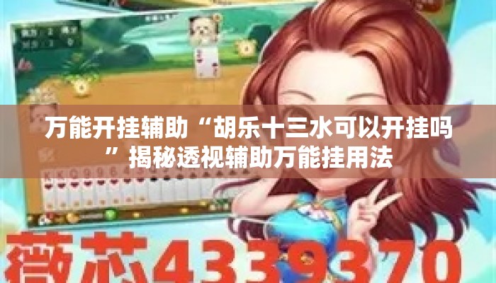 万能开挂辅助“胡乐十三水可以开挂吗”揭秘透视辅助万能挂用法