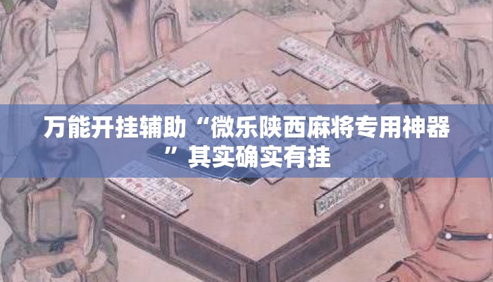 万能开挂辅助“微乐陕西麻将专用神器”其实确实有挂
