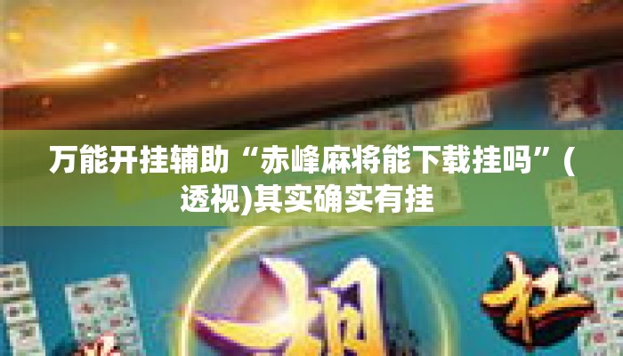 万能开挂辅助“赤峰麻将能下载挂吗”(透视)其实确实有挂 