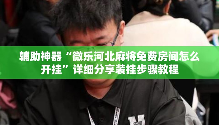 辅助神器“微乐河北麻将免费房间怎么开挂”详细分享装挂步骤教程