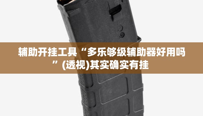 辅助开挂工具“多乐够级辅助器好用吗	”(透视)其实确实有挂 