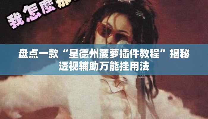 盘点一款“星德州菠萝插件教程	”揭秘透视辅助万能挂用法