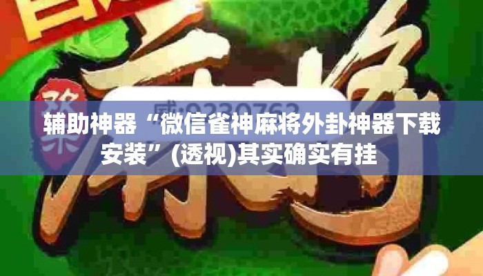 辅助神器“微信雀神麻将外卦神器下载安装	”(透视)其实确实有挂 