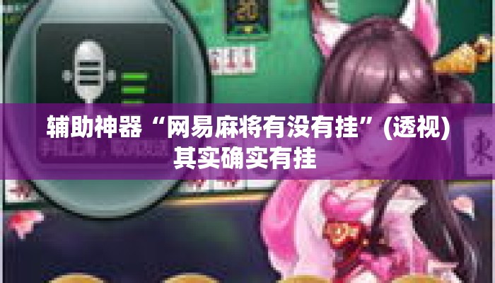 辅助神器“网易麻将有没有挂”(透视)其实确实有挂 
