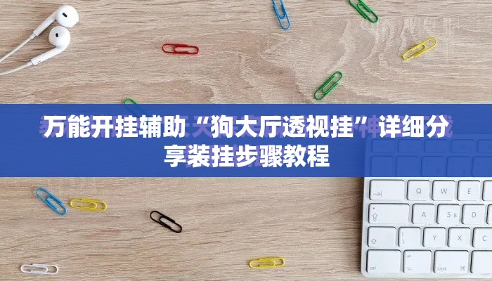 万能开挂辅助“狗大厅透视挂”详细分享装挂步骤教程
