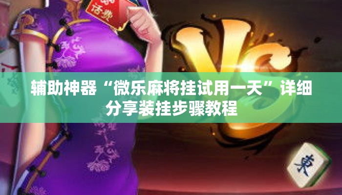 辅助神器“微乐麻将挂试用一天”详细分享装挂步骤教程