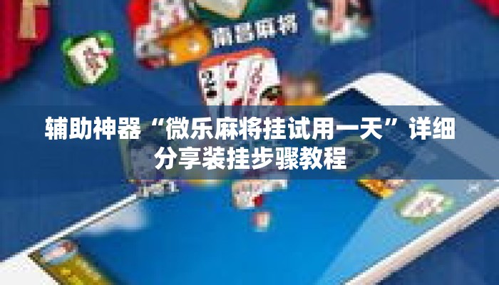 辅助神器“微乐麻将挂试用一天”详细分享装挂步骤教程