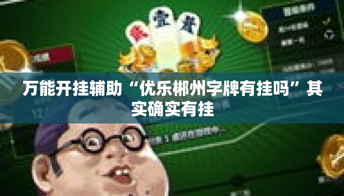 万能开挂辅助“优乐郴州字牌有挂吗”其实确实有挂