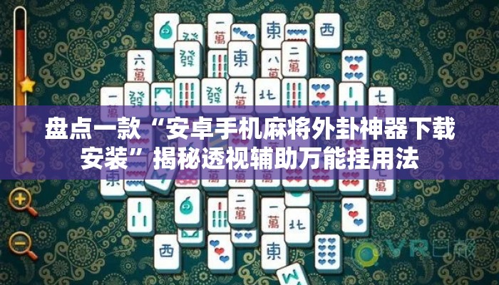 盘点一款“安卓手机麻将外卦神器下载安装”揭秘透视辅助万能挂用法