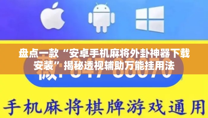 盘点一款“安卓手机麻将外卦神器下载安装	”揭秘透视辅助万能挂用法
