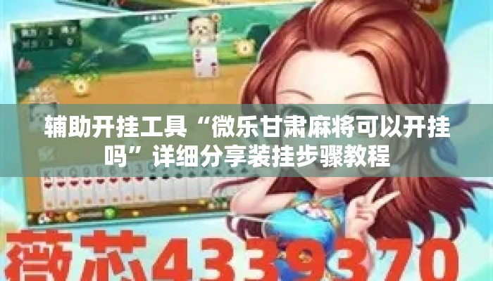 辅助开挂工具“微乐甘肃麻将可以开挂吗”详细分享装挂步骤教程