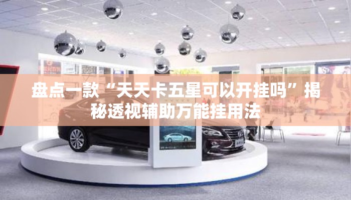 盘点一款“天天卡五星可以开挂吗”揭秘透视辅助万能挂用法