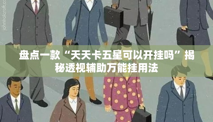盘点一款“天天卡五星可以开挂吗	”揭秘透视辅助万能挂用法