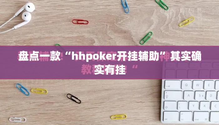 盘点一款“hhpoker开挂辅助”其实确实有挂