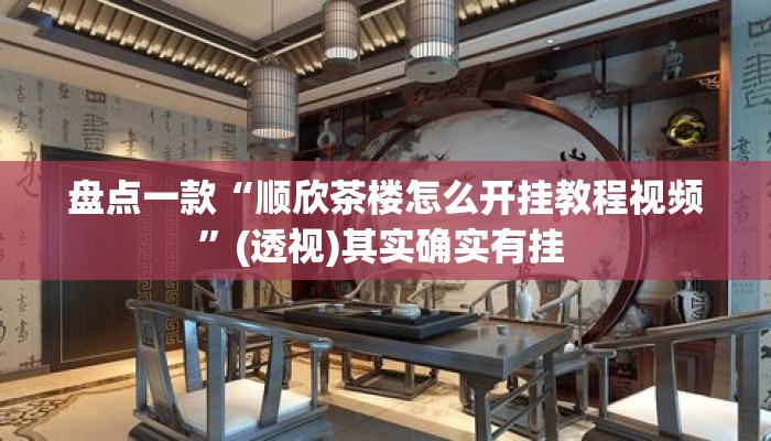 盘点一款“顺欣茶楼怎么开挂教程视频”(透视)其实确实有挂 