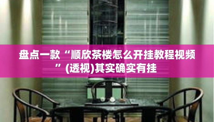 盘点一款“顺欣茶楼怎么开挂教程视频”(透视)其实确实有挂 