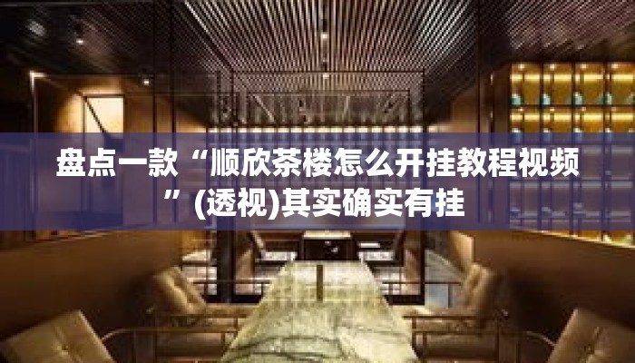 盘点一款“顺欣茶楼怎么开挂教程视频”(透视)其实确实有挂 