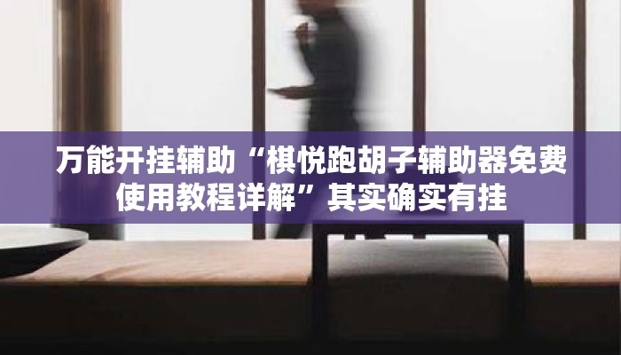 万能开挂辅助“棋悦跑胡子辅助器免费使用教程详解”其实确实有挂