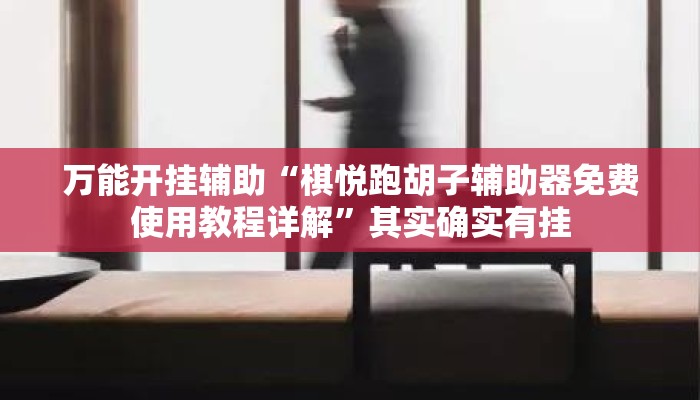 万能开挂辅助“棋悦跑胡子辅助器免费使用教程详解”其实确实有挂