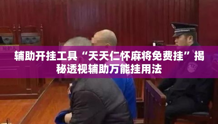 辅助开挂工具“天天仁怀麻将免费挂”揭秘透视辅助万能挂用法