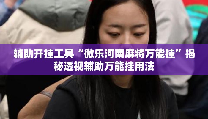 辅助开挂工具“微乐河南麻将万能挂	”揭秘透视辅助万能挂用法