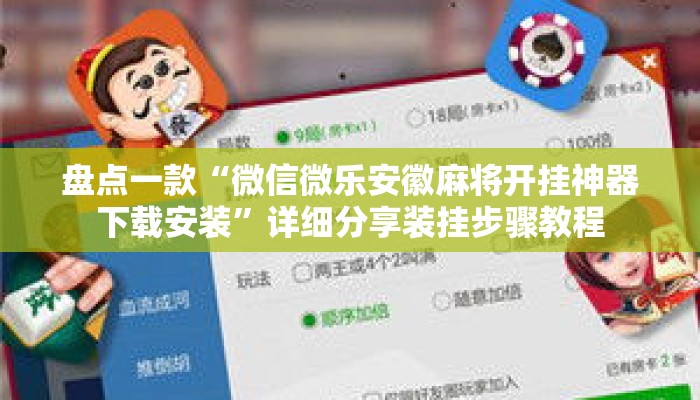 盘点一款“微信微乐安徽麻将开挂神器下载安装”详细分享装挂步骤教程