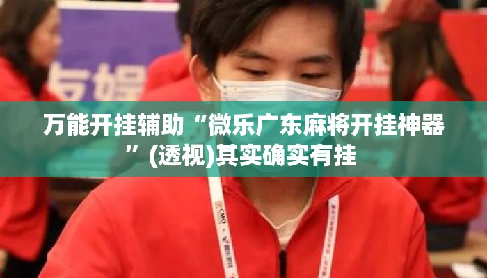 万能开挂辅助“微乐广东麻将开挂神器	”(透视)其实确实有挂 